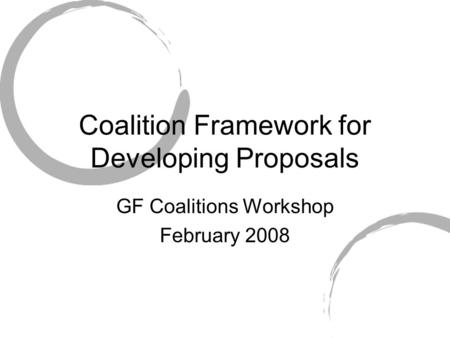 Coalition Framework for Developing Proposals GF Coalitions Workshop February 2008.