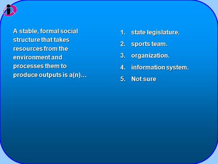 1.state legislature. 2.sports team. 3.organization. 4.information system. 5.Not sure A stable, formal social structure that takes resources from the environment.