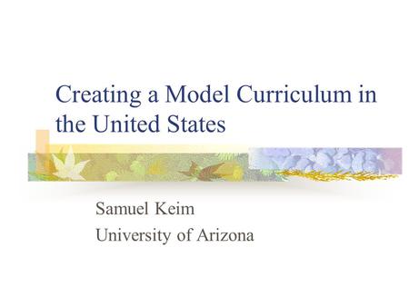 Creating a Model Curriculum in the United States Samuel Keim University of Arizona.