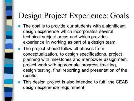 Design Project Experience: Goals n The goal is to provide our students with a significant design experience which incorporates several technical subject.