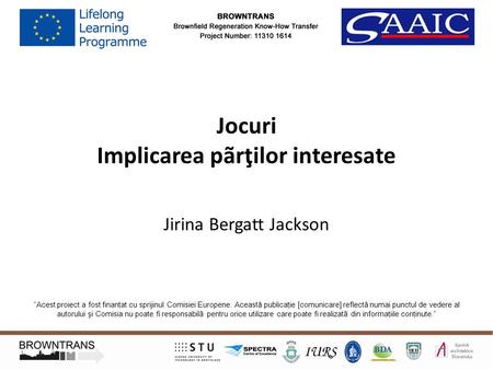 Jocuri Implicarea pãrţilor interesate Jirina Bergatt Jackson “Acest proiect a fost finanţat cu sprijinul Comisiei Europene. Această publicaţie [comunicare]