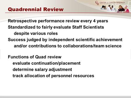 Quadrennial Review Retrospective performance review every 4 years Standardized to fairly evaluate Staff Scientists despite various roles Success judged.