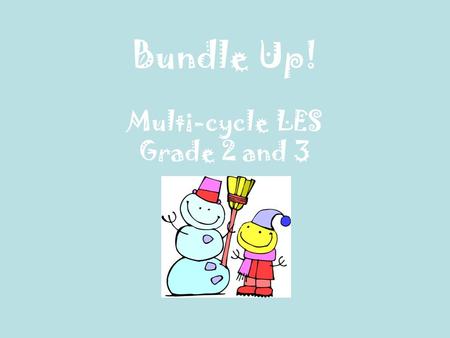 Bundle Up! Multi-cycle LES Grade 2 and 3. Production team  Marie-Christine Léger (Pedagogical consultant)  Danika Dutil and Nancy Rokas (ESL teachers)