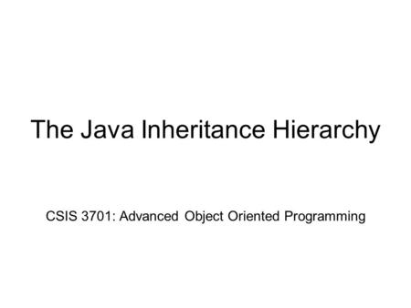 The Java Inheritance Hierarchy CSIS 3701: Advanced Object Oriented Programming.