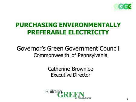 1 PURCHASING ENVIRONMENTALLY PREFERABLE ELECTRICITY Governor’s Green Government Council Commonwealth of Pennsylvania Catherine Brownlee Executive Director.