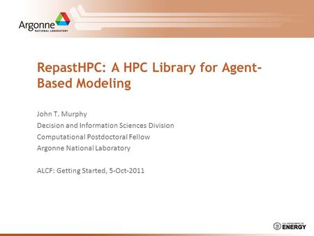 RepastHPC: A HPC Library for Agent- Based Modeling John T. Murphy Decision and Information Sciences Division Computational Postdoctoral Fellow Argonne.