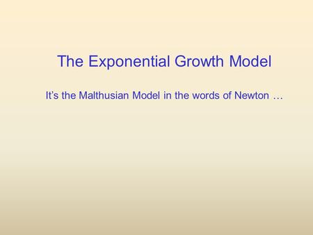 The Exponential Growth Model It’s the Malthusian Model in the words of Newton …