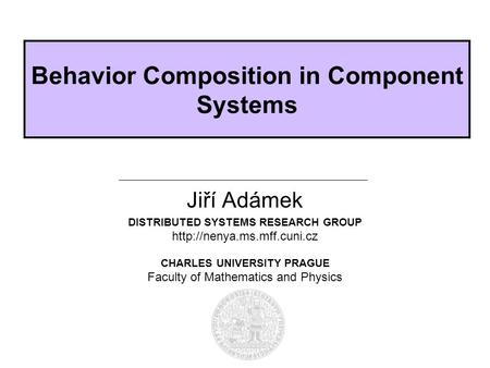 DISTRIBUTED SYSTEMS RESEARCH GROUP  CHARLES UNIVERSITY PRAGUE Faculty of Mathematics and Physics Behavior Composition in Component.