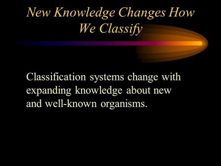 New Knowledge Changes How We Classify Classification systems change with expanding knowledge about new and well-known organisms.