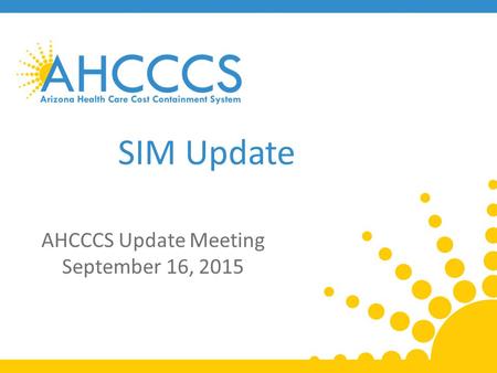 SIM Update AHCCCS Update Meeting September 16, 2015.