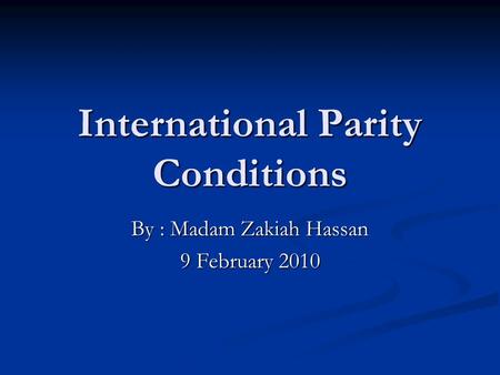 International Parity Conditions By : Madam Zakiah Hassan 9 February 2010.