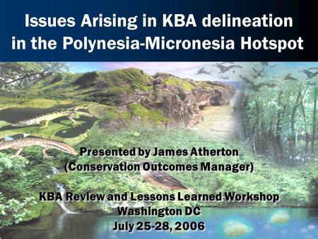 Presented by James Atherton (Conservation Outcomes Manager) KBA Review and Lessons Learned Workshop Washington DC July 25-28, 2006 Presented by James Atherton.