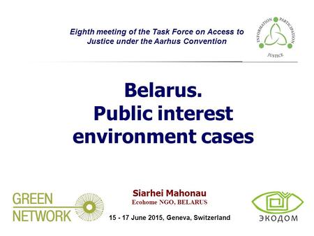 Belarus. Public interest environment cases Eighth meeting of the Task Force on Access to Justice under the Aarhus Convention Siarhei Mahonau Ecohome NGO,