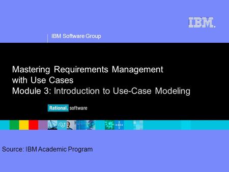 1 Source: IBM Academic Program IBM Software Group ® Mastering Requirements Management with Use Cases Module 3: Introduction to Use-Case Modeling.