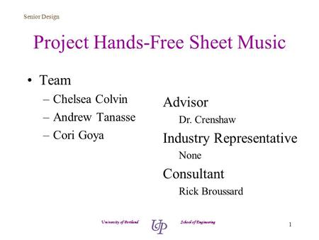 Senior Design 1 Project Hands-Free Sheet Music Team –Chelsea Colvin –Andrew Tanasse –Cori Goya University of Portland School of Engineering Advisor Dr.