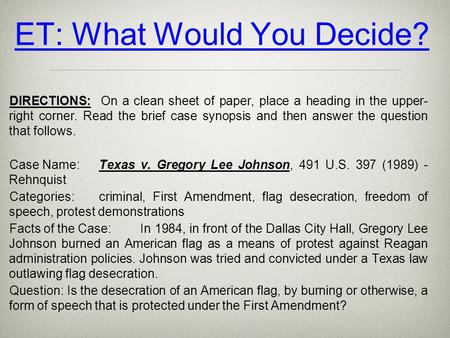 ET: What Would You Decide? DIRECTIONS: On a clean sheet of paper, place a heading in the upper- right corner. Read the brief case synopsis and then answer.