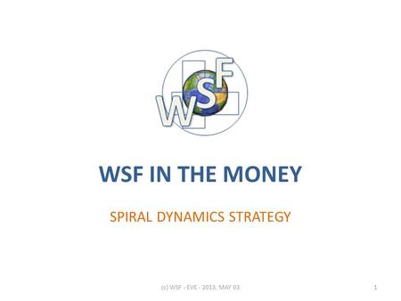 WSF IN THE MONEY SPIRAL DYNAMICS STRATEGY 1(c) WSF - EVE - 2013, MAY 03.