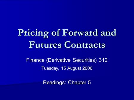 Pricing of Forward and Futures Contracts Finance (Derivative Securities) 312 Tuesday, 15 August 2006 Readings: Chapter 5.