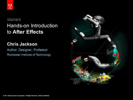 © 2011 Adobe Systems Incorporated. All Rights Reserved. Adobe Confidential. Hands-on Introduction to After Effects Chris Jackson Author, Designer, Professor.