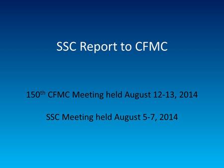 SSC Report to CFMC 150 th CFMC Meeting held August 12-13, 2014 SSC Meeting held August 5-7, 2014.