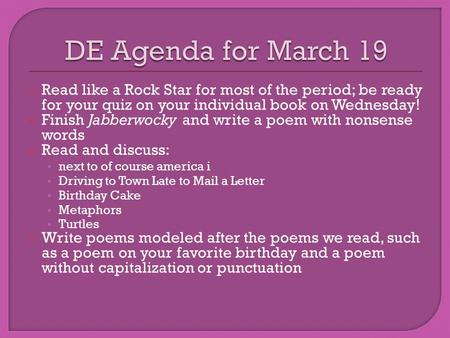  Read like a Rock Star for most of the period; be ready for your quiz on your individual book on Wednesday!  Finish Jabberwocky and write a poem with.