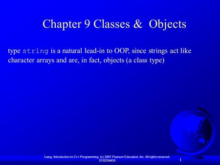 1 Liang, Introduction to C++ Programming, (c) 2007 Pearson Education, Inc. All rights reserved. 013225445X 1 Chapter 9 Classes & Objects type string is.