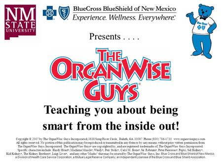 Teaching you about being smart from the inside out! Copyright © 2007 by The OrganWise Guys Incorporated, 3838 Song River Circle, Duluth, GA 30097 Phone.