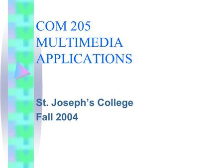 COM 205 MULTIMEDIA APPLICATIONS St. Joseph’s College Fall 2004.