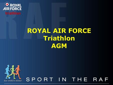 ROYAL AIR FORCE Triathlon AGM triathlon. SCOPE Chairman’s Vision The Committee Financial Plan Presentation of Colours RAF Tri Achievements Chairman’s.