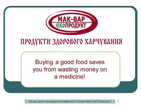 1 Buying a good food saves you from wasting money on a medicine! Do you want to eat natural and healthy food? Choose “MAK-VAR Ecoproduct”!