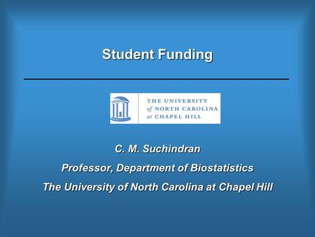 Student Funding C. M. Suchindran Professor, Department of Biostatistics The University of North Carolina at Chapel Hill.