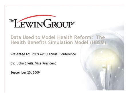 Data Used to Model Health Reform: The Health Benefits Simulation Model (HBSM) Presented to: 2009 APDU Annual Conference by: John Sheils, Vice President.