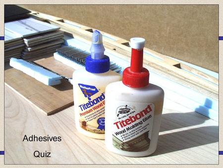 Adhesives Quiz Cascamite PVA Epoxy Resin Tensol Cement 1.Which type of adhesive would be best suited for gluing together these parts of a wooden Coffee.