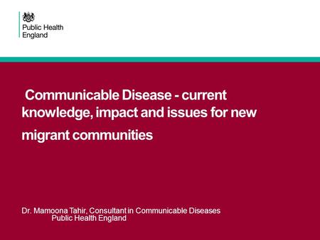 Communicable Disease - current knowledge, impact and issues for new migrant communities Dr. Mamoona Tahir, Consultant in Communicable Diseases Public Health.