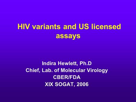 HIV variants and US licensed assays Indira Hewlett, Ph.D Chief, Lab. of Molecular Virology CBER/FDA XIX SOGAT, 2006.