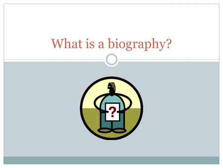 What is a biography? A WRITTEN STORY OF A PERSON’S LIFE.