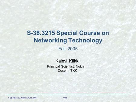 S-38.3215 / K. Kilkki / 30.11.2005 1/32 S-38.3215 Special Course on Networking Technology Fall 2005 Kalevi Kilkki Principal Scientist, Nokia Docent, TKK.