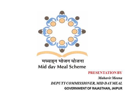 PRESENTATION BY Mahavir Meena DEPUTY COMMISSIONER, MID DAY MEAL