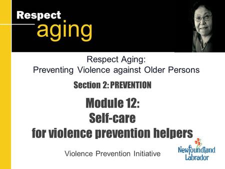 Respect aging Section 2: PREVENTION Module 12: Self-care for violence prevention helpers Violence Prevention Initiative Respect Aging: Preventing Violence.