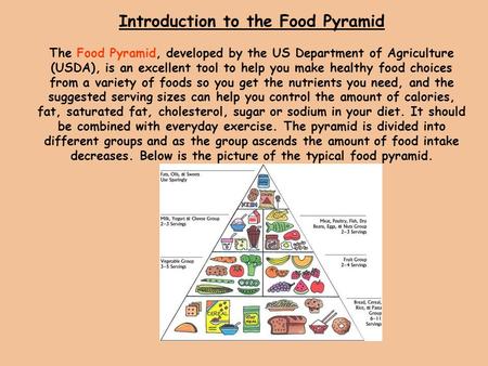 Introduction to the Food Pyramid The Food Pyramid, developed by the US Department of Agriculture (USDA), is an excellent tool to help you make healthy.