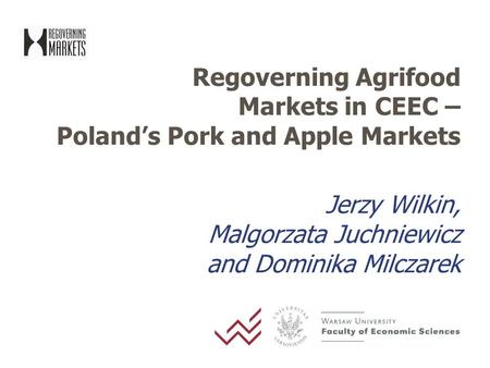 Regoverning Agrifood Markets in CEEC – Poland’s Pork and Apple Markets Jerzy Wilkin, Malgorzata Juchniewicz and Dominika Milczarek.