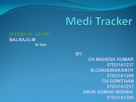 INTERNAL GUIDE: BALRAJU.M BY: CH MAHESH KUMAR 07D31A1237 B.CHANDRAKANTH 07D31A1209 CH.GOWTHAM 07D31A1217 ARUN KUMAR MISHRA 07D31A1205 M.Tech.