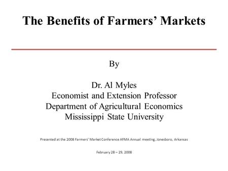 The Benefits of Farmers’ Markets By Dr. Al Myles Economist and Extension Professor Department of Agricultural Economics Mississippi State University Presented.