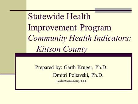 Statewide Health Improvement Program Community Health Indicators: Kittson County Prepared by: Garth Kruger, Ph.D. Dmitri Poltavski, Ph.D. EvaluationGroup,