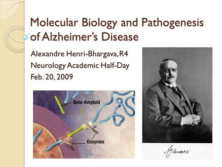 Molecular Biology and Pathogenesis of Alzheimer’s Disease Alexandre Henri-Bhargava, R4 Neurology Academic Half-Day Feb. 20, 2009.