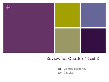 + Review for Quarter 4 Test 2 LIII. Central Tendency LIV. Graphs.