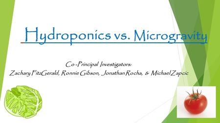 Hydroponics vs. M icrogravity Co -Principal Investigators: Zachary FitzGerald, Ronnie Gibson, Jonathan Rocha, & Michael Zapcic.