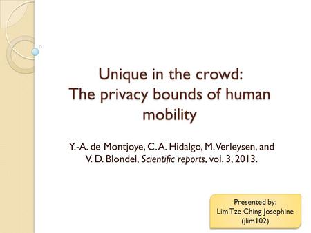 Unique in the crowd: The privacy bounds of human mobility Y.-A. de Montjoye, C. A. Hidalgo, M. Verleysen, and V. D. Blondel, Scientific reports, vol. 3,