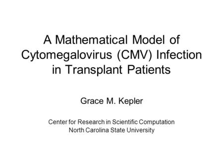 A Mathematical Model of Cytomegalovirus (CMV) Infection in Transplant Patients Grace M. Kepler Center for Research in Scientific Computation North Carolina.