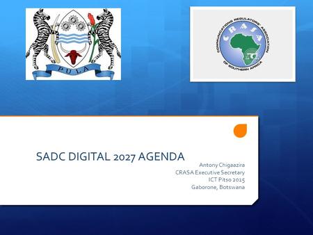 SADC DIGITAL 2027 AGENDA Antony Chigaazira CRASA Executive Secretary ICT Pitso 2015 Gaborone, Botswana.